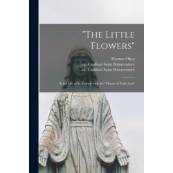 The "The Little Flowers": & the Life of St. Francis With the "Mirror of Perfection"