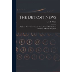 The Detroit News: Eighteen Hundred and Seventy-three, Nineteen Hundred and Seventeen, a Record of Progress: