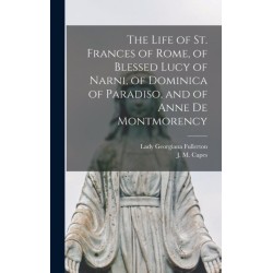 The Life of St. Frances of Rome, of Blessed Lucy of Narni, of Dominica of Paradiso, and of Anne De Montmorency [microform]