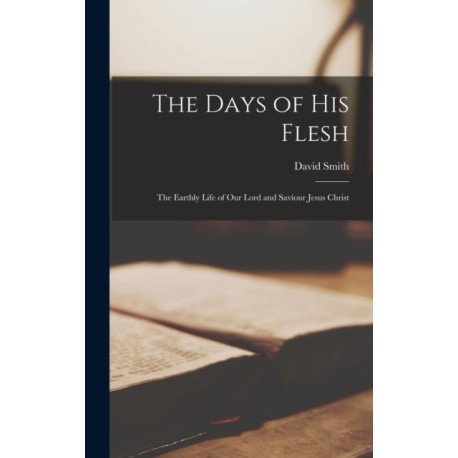 The Days of His Flesh [microform]: the Earthly Life of Our Lord and Saviour Jesus Christ