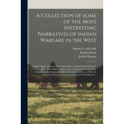 A Collection of Some of the Most Interesting Narratives of Indian Warfare in the West: Containing an Account of the Adventures of Colonel Daniel Boone, One of the First Settlers of Kentucky, Comprehending the Most Important Occurrences Relative to Its...