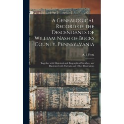 A Genealogical Record of the Descendants of William Nash of Bucks County, Pennsylvania: Together With Historical and Biographical Sketches, and Illustrated With Portraits and Other Illustrations