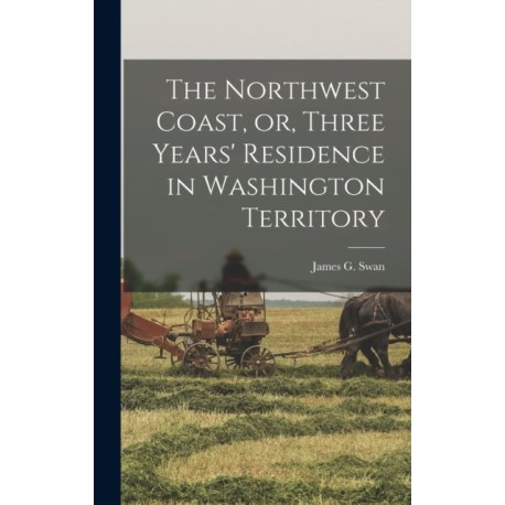 The Northwest Coast, or, Three Years' Residence in Washington Territory [microform]