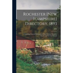 Rochester [New Hampshire] Directory, 1893- Containing General Information of the Citizens, Business, Streets, and the City Record- 1893