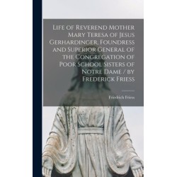 Life of Reverend Mother Mary Teresa of Jesus Gerhardinger, Foundress and Superior General of the Congregation of Poor School Sisters of Notre Dame / by Frederick Friess