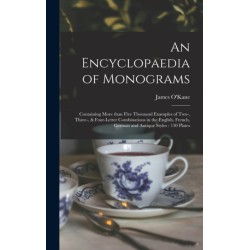 An Encyclopaedia of Monograms: Containing More Than Five Thousand Examples of Two-, Three-, & Four-letter Combinations in the English, French, German and Antique Styles: 130 Plates