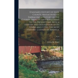 Standard History of Essex County, Massachusetts, Embracing a History of the County From Its First Settlement to the Present Time, With a History and Description of Its Towns and Cities. The Most Historic County of America.- N/A