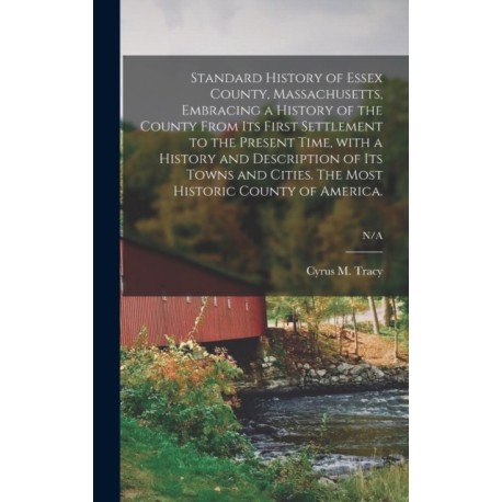 Standard History of Essex County, Massachusetts, Embracing a History of the County From Its First Settlement to the Present Time, With a History and Description of Its Towns and Cities. The Most Historic County of America.- N/A