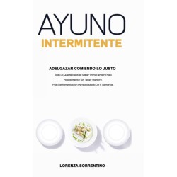 Ayuno Intermitente Adelgazar Comiendo Lo Justo: Todo Lo Que Necesitas Saber Para Perder Peso Rapidamente Sin Tener Hambre. Plan De Alimentacion Personalizado De 4 Semanas.