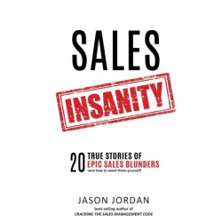 Sales Insanity: 20 True Stories of Epic Sales Blunders (and How to Avoid Them Yourself)