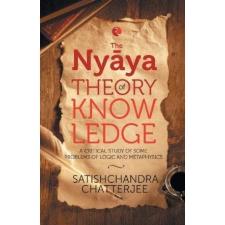 Nyaya Theory of Knowledge: A Critical Study of Some Problems of Logic and Metaphysics