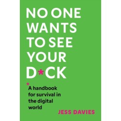 No One Wants to See Your D*ck: A Handbook for Survival in the Digital World