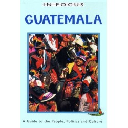 Guatemala In Focus: A Guide to the People, Politics and Culture