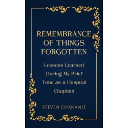 Remembrance of Things Forgotten: Lessons Learned During My Brief Time as a Hospital Chaplain