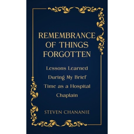 Remembrance of Things Forgotten: Lessons Learned During My Brief Time as a Hospital Chaplain