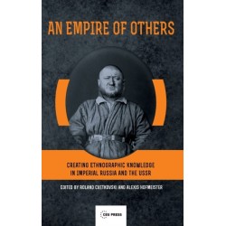An Empire of Others: Creating Ethnographic Knowledge in Imperial Russia and the USSR