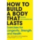How To Build a Body That Lasts: Exercises for Longevity, Strength and Health