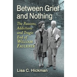Between Grief and Nothing: The Passions, Addictions and Tragic End of William Faulkner