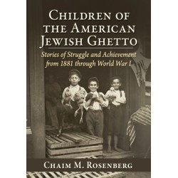 Children of the American Jewish Ghetto: Stories of Struggle and Achievement from 1881 through World War I
