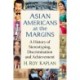 Asian Americans at the Margins: A History of Stereotyping, Discrimination and Achievement