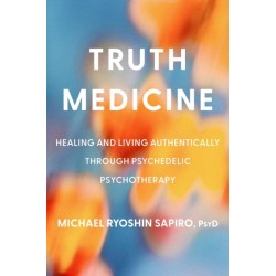 Truth Medicine: Healing and Living Authentically Through Psychedelic Psychotherapy