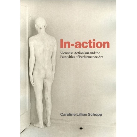 In-action: Viennese Actionism and the Passivities of Performance Art