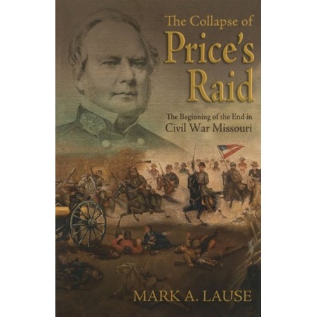 The Collapse of Price's Raid: The Beginning of the End in Civil War Missouri
