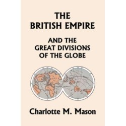 The British Empire and the Great Divisions of the Globe, Book II in the Ambleside Geography Series (Yesterday's Classics)