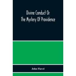 Divine Conduct Or The Mystery Of Providence, Wherein The Being And Efficacy Of Providence Are Asserted And Vindicated- The Methods Of Providence, As It Passes Through The Several Stages Of Our Lives Opened- And The Proper Course Of Improving All Providenc