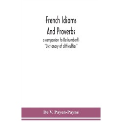 French idioms and proverbs: a companion to Deshumbert's "Dictionary of difficulties"