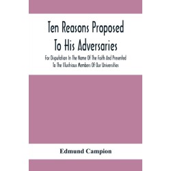 Ten Reasons Proposed To His Adversaries For Disputation In The Name Of The Faith And Presented To The Illustrious Members Of Our Universities