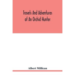 Travels and adventures of an orchid hunter. An account of canoe and camp life in Colombia, while collecting orchids in the northern Andes