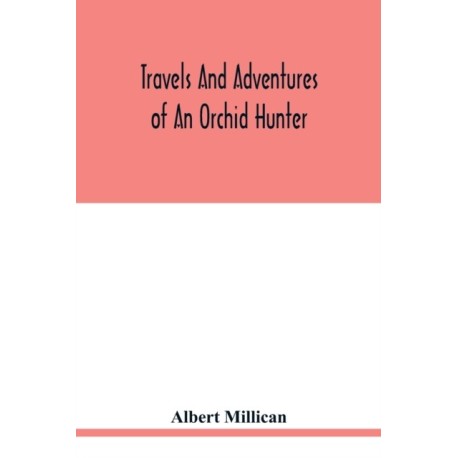 Travels and adventures of an orchid hunter. An account of canoe and camp life in Colombia, while collecting orchids in the northern Andes