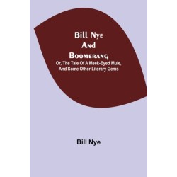Bill Nye And Boomerang- Or, The Tale Of A Meek-Eyed Mule, And Some Other Literary Gems