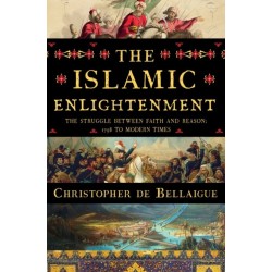 The Islamic Enlightenment - The Struggle Between Faith and Reason, 1798 to Modern Times: The Struggle Between Faith and Reason, 1798 to Modern Times