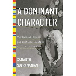 A Dominant Character - The Radical Science and Restless Politics of J. B. S. Haldane: The Radical Science and Restless Politics of J. B. S. Haldane