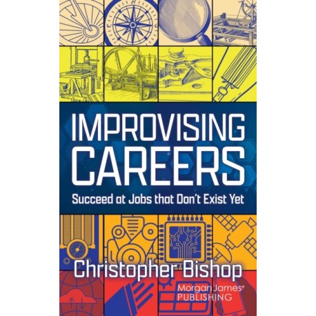 Improvising Careers: Succeed at Jobs that Don't Exist Yet