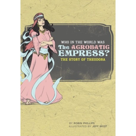 Who in the World Was The Acrobatic Empress?: The Story of Theodora