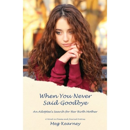 When You Never Said Goodbye: An Adoptee's Search for Her Birth Mother: A Novel in Poems and Journal Entries