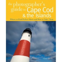 The Photographer's Guide to Cape Cod & the Islands: Where to Find the Perfect Shots and How to Take Them