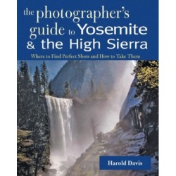 A Photographer's Guide to Yosemite & the High Sierra: Where to Find Perfect Shots and How to Take Them