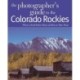 The Photographer's Guide to the Colorado Rockies: Where to Find Perfect Shots and How to Take Them