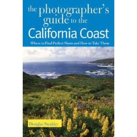 The Photographer's Guide to the California Coast: Where to Find Perfect Shots and How to Take Them