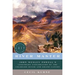 River Master: John Wesley Powell's Legendary Exploration of the Colorado River and Grand Canyon