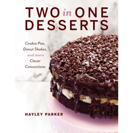 Two in One Desserts: Cookie Pies, Cupcake Shakes, and More Clever Concoctions