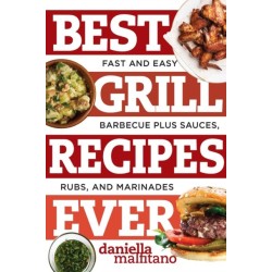 Best Grill Recipes Ever: Fast and Easy Barbecue Plus Sauces, Rubs, and Marinades