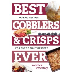 Best Cobblers and Crisps Ever: No-Fail Recipes for Rustic Fruit Desserts