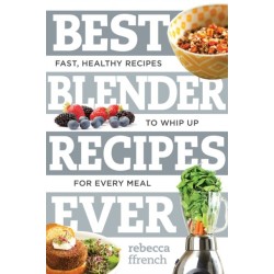 Best Blender Recipes Ever: Fast, Healthy Recipes to Whip Up for Every Meal