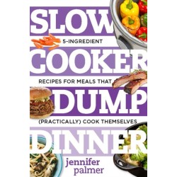 Slow Cooker Dump Dinners: 5-Ingredient Recipes for Meals That (Practically) Cook Themselves