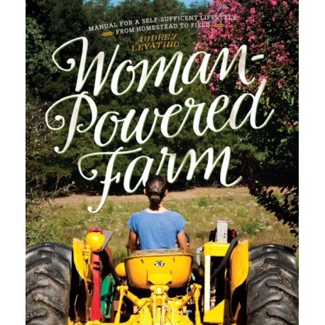 Woman-Powered Farm: Manual for a Self-Sufficient Lifestyle from Homestead to Field